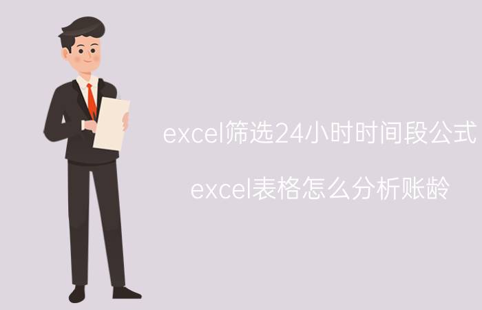 excel筛选24小时时间段公式 excel表格怎么分析账龄？